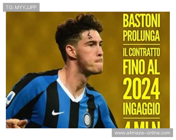 巴斯托尼：从潜力股到国米防线核心的跃迁解析